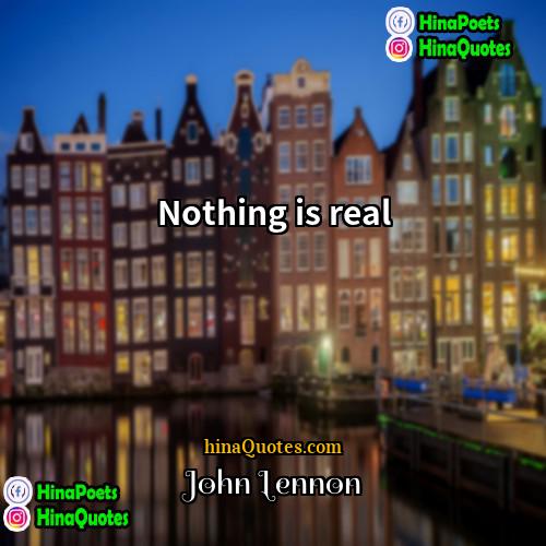 John Lennon Quotes | Nothing is real.
  